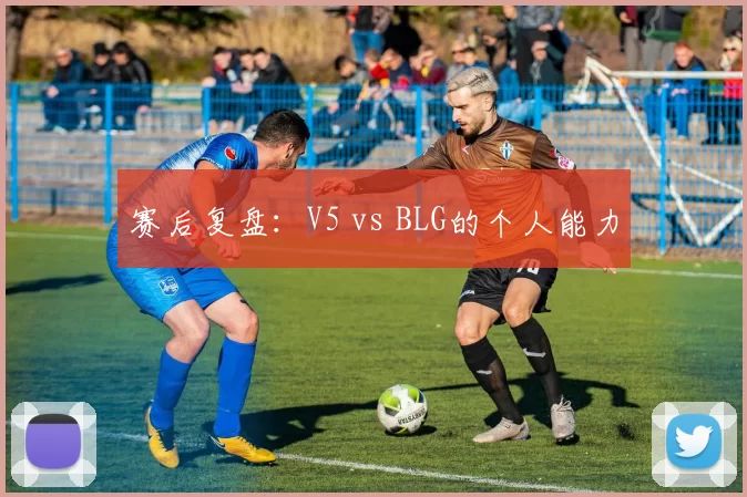 赛后复盘：V5 vs BLG的个人能力