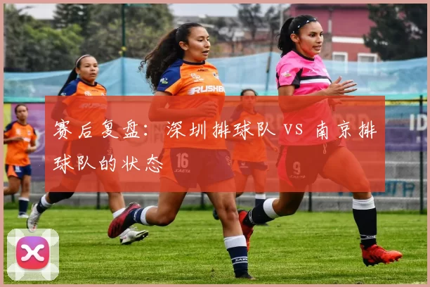 赛后复盘：深圳排球队 vs 南京排球队的状态