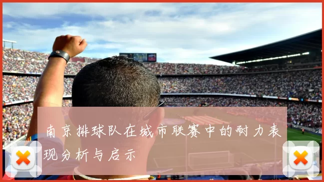 南京排球队在城市联赛中的耐力表现分析与启示