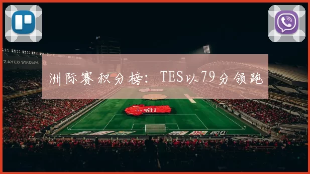 洲际赛积分榜：TES以79分领跑
