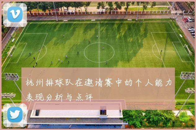 杭州排球队在邀请赛中的个人能力表现分析与点评