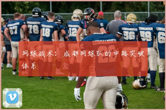 网球战术：成都网球队的中路突破体系