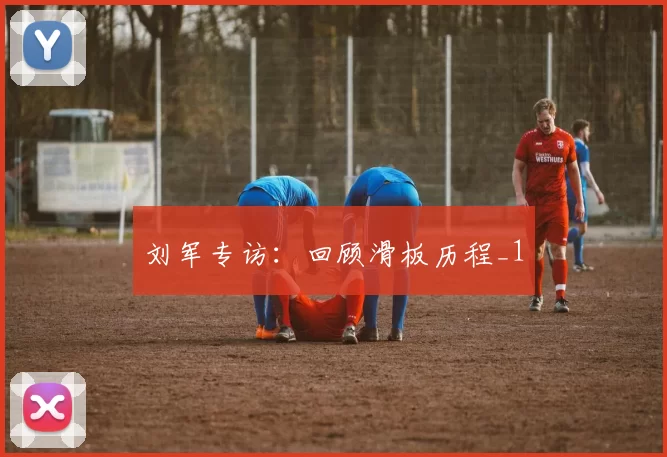 刘军专访：回顾滑板历程_1