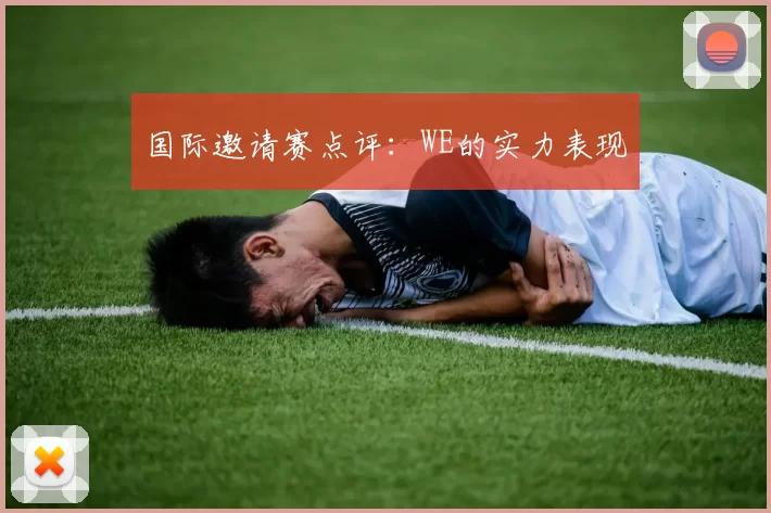 国际邀请赛点评：WE的实力表现